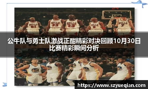 公牛队与勇士队激战正酣精彩对决回顾10月30日比赛精彩瞬间分析