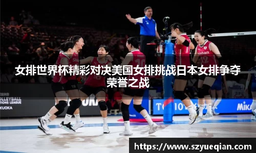 女排世界杯精彩对决美国女排挑战日本女排争夺荣誉之战