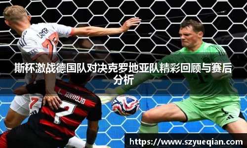 斯杯激战德国队对决克罗地亚队精彩回顾与赛后分析