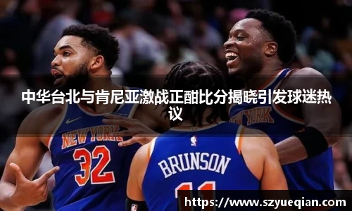 中华台北与肯尼亚激战正酣比分揭晓引发球迷热议