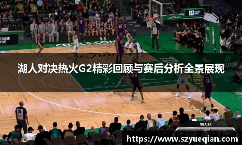 湖人对决热火G2精彩回顾与赛后分析全景展现