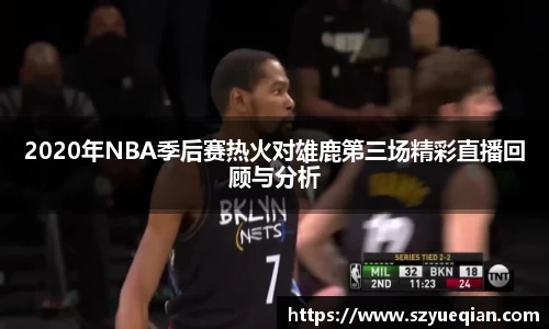 2020年NBA季后赛热火对雄鹿第三场精彩直播回顾与分析